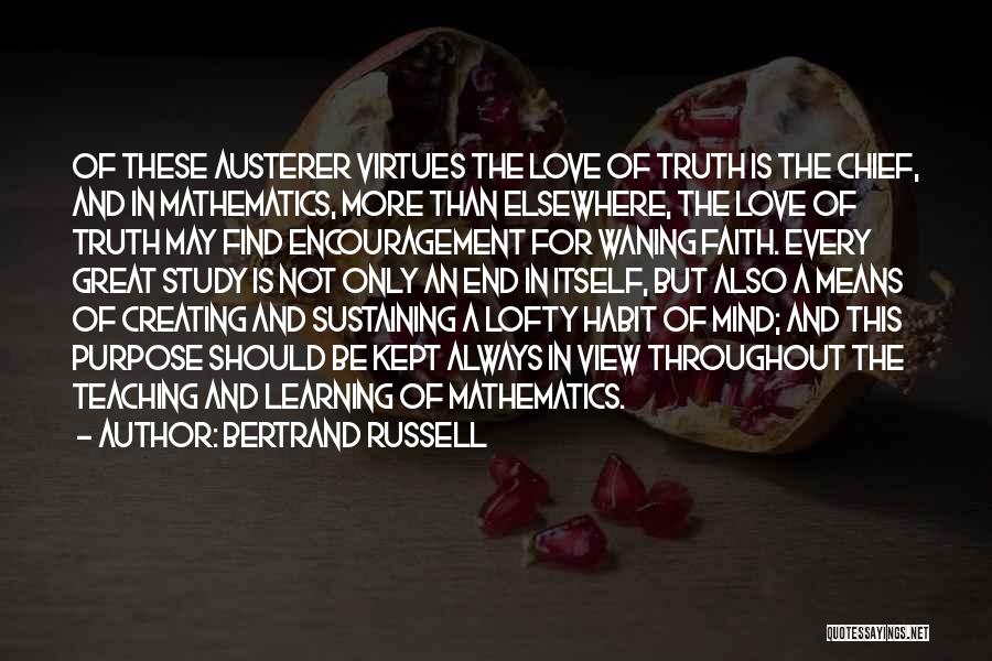 Bertrand Russell Quotes: Of These Austerer Virtues The Love Of Truth Is The Chief, And In Mathematics, More Than Elsewhere, The Love Of