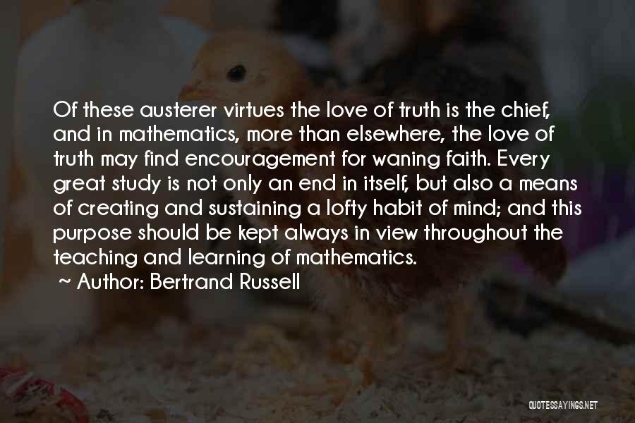 Bertrand Russell Quotes: Of These Austerer Virtues The Love Of Truth Is The Chief, And In Mathematics, More Than Elsewhere, The Love Of