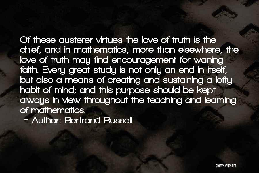 Bertrand Russell Quotes: Of These Austerer Virtues The Love Of Truth Is The Chief, And In Mathematics, More Than Elsewhere, The Love Of