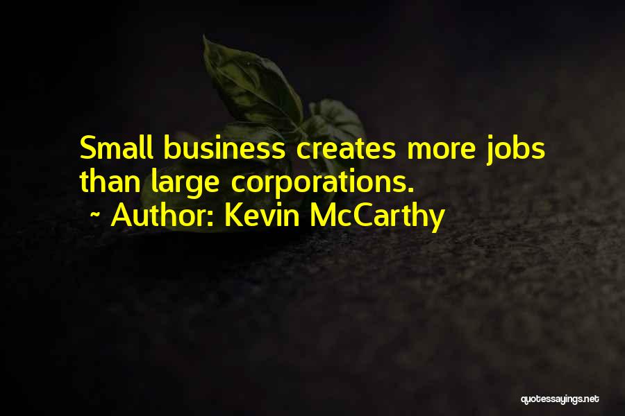 Kevin McCarthy Quotes: Small Business Creates More Jobs Than Large Corporations.