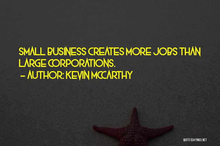 Kevin McCarthy Quotes: Small Business Creates More Jobs Than Large Corporations.