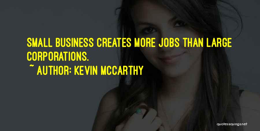 Kevin McCarthy Quotes: Small Business Creates More Jobs Than Large Corporations.