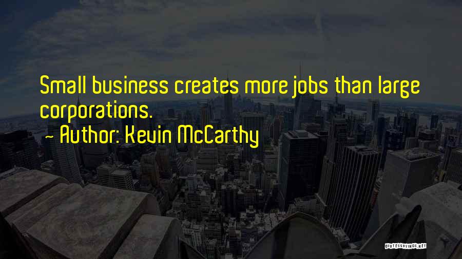 Kevin McCarthy Quotes: Small Business Creates More Jobs Than Large Corporations.