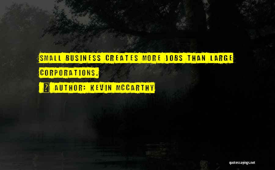 Kevin McCarthy Quotes: Small Business Creates More Jobs Than Large Corporations.
