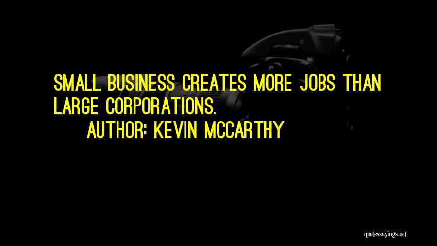 Kevin McCarthy Quotes: Small Business Creates More Jobs Than Large Corporations.