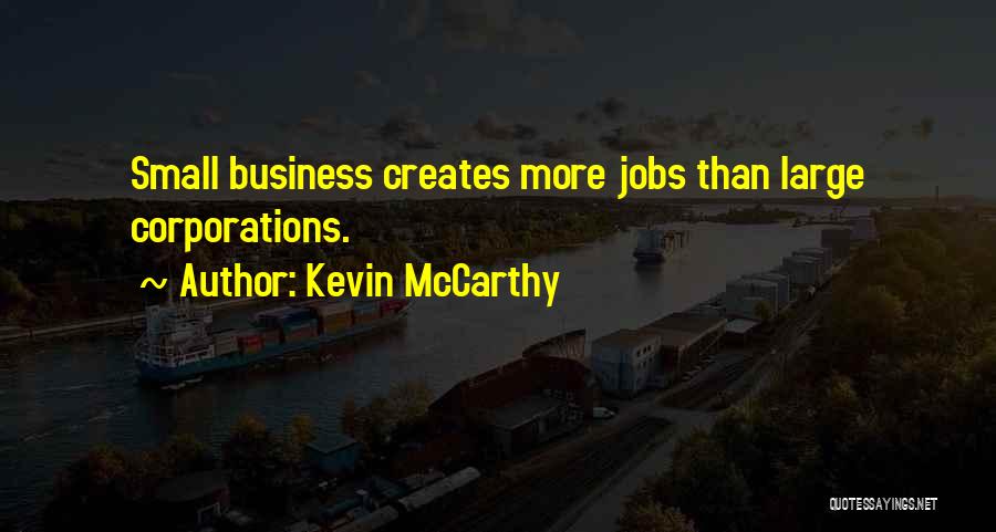 Kevin McCarthy Quotes: Small Business Creates More Jobs Than Large Corporations.
