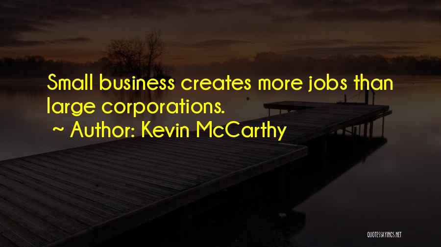Kevin McCarthy Quotes: Small Business Creates More Jobs Than Large Corporations.