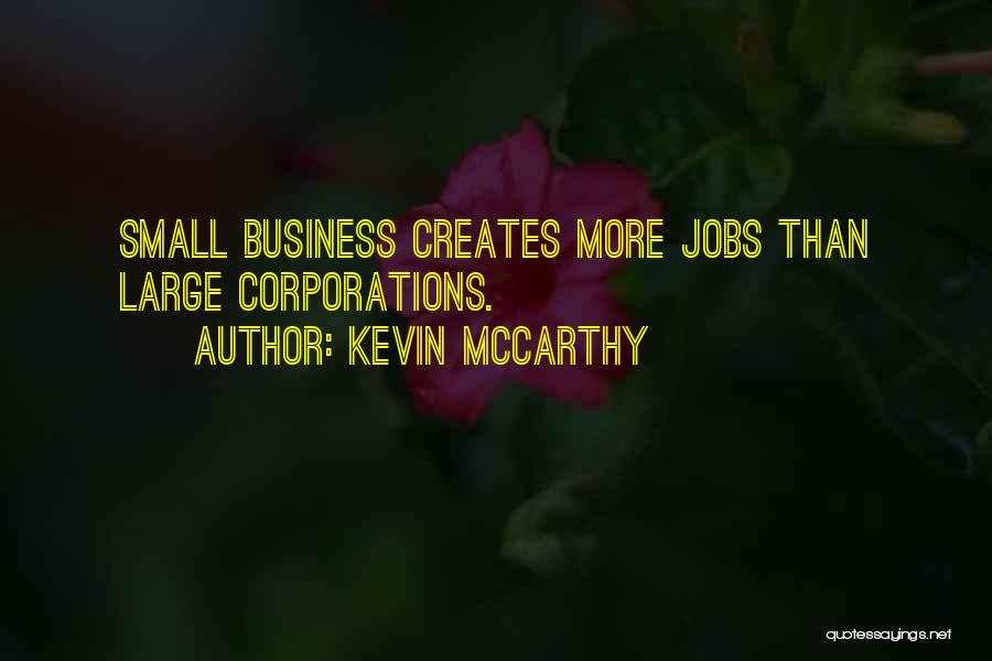 Kevin McCarthy Quotes: Small Business Creates More Jobs Than Large Corporations.
