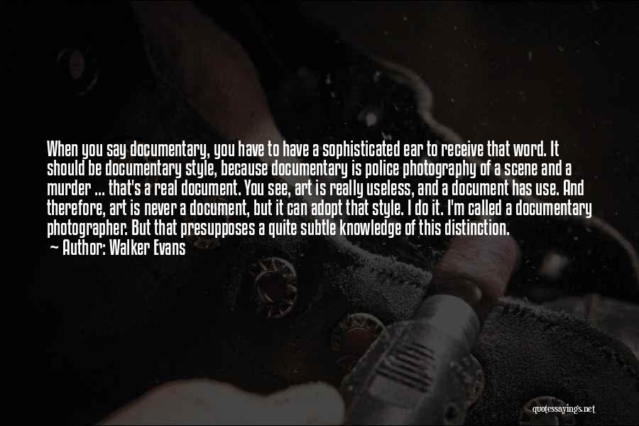 Walker Evans Quotes: When You Say Documentary, You Have To Have A Sophisticated Ear To Receive That Word. It Should Be Documentary Style,