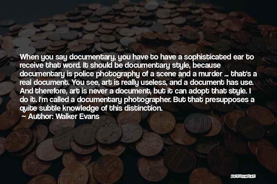 Walker Evans Quotes: When You Say Documentary, You Have To Have A Sophisticated Ear To Receive That Word. It Should Be Documentary Style,