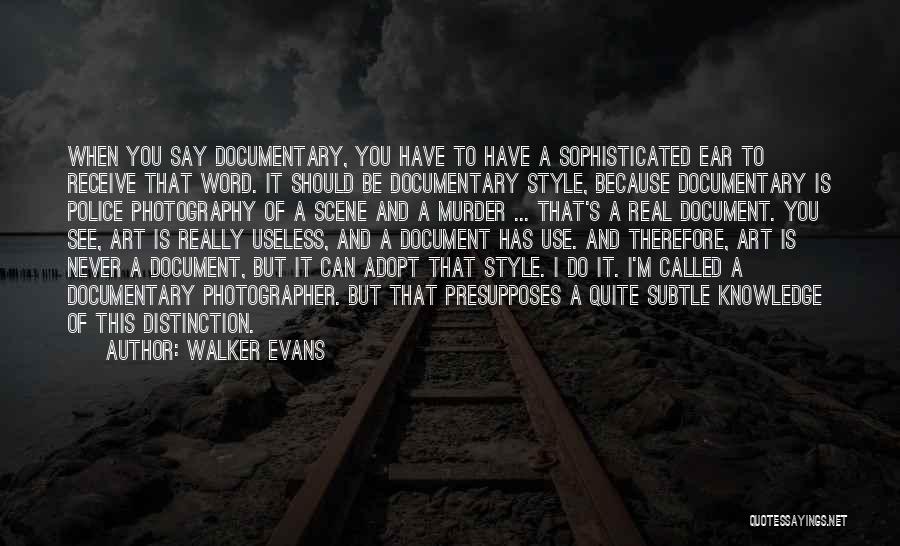 Walker Evans Quotes: When You Say Documentary, You Have To Have A Sophisticated Ear To Receive That Word. It Should Be Documentary Style,