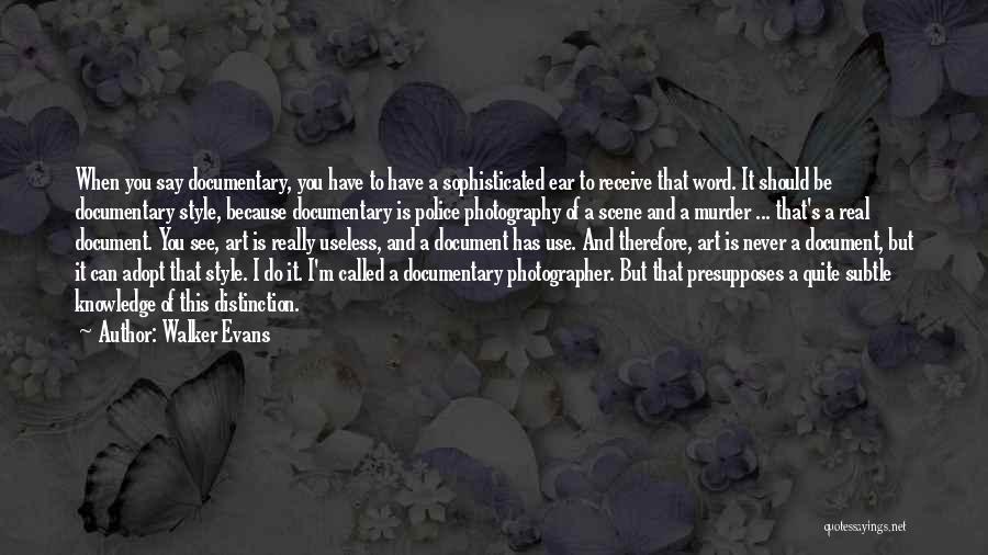 Walker Evans Quotes: When You Say Documentary, You Have To Have A Sophisticated Ear To Receive That Word. It Should Be Documentary Style,