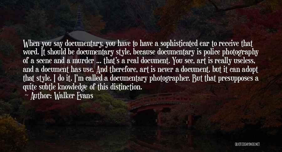 Walker Evans Quotes: When You Say Documentary, You Have To Have A Sophisticated Ear To Receive That Word. It Should Be Documentary Style,