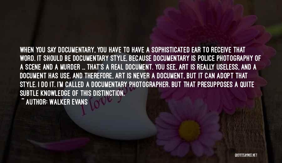 Walker Evans Quotes: When You Say Documentary, You Have To Have A Sophisticated Ear To Receive That Word. It Should Be Documentary Style,