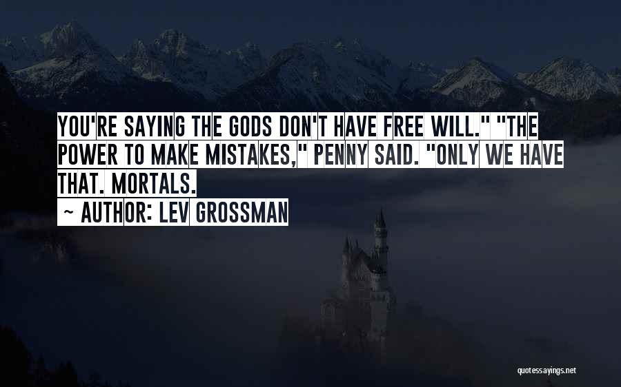 Lev Grossman Quotes: You're Saying The Gods Don't Have Free Will. The Power To Make Mistakes, Penny Said. Only We Have That. Mortals.