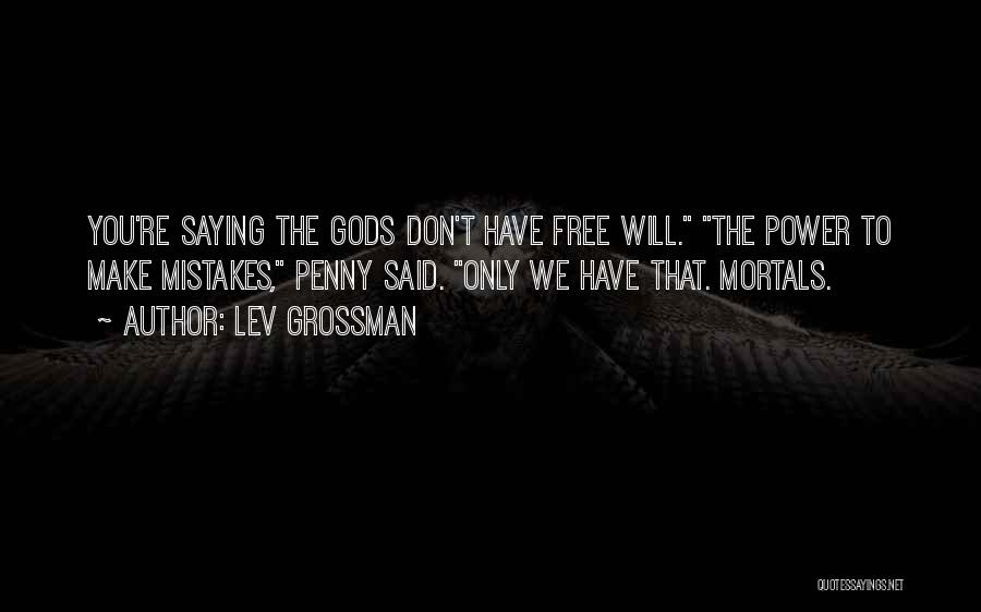 Lev Grossman Quotes: You're Saying The Gods Don't Have Free Will. The Power To Make Mistakes, Penny Said. Only We Have That. Mortals.