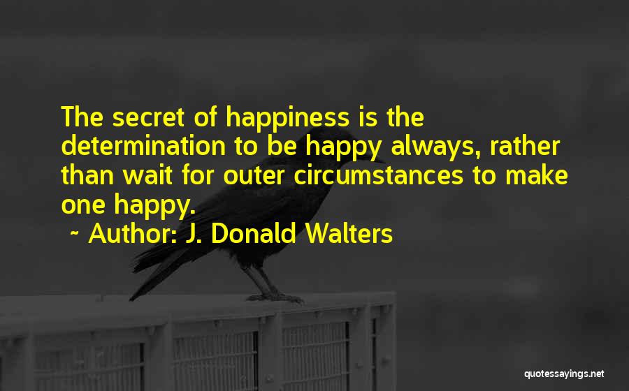 J. Donald Walters Quotes: The Secret Of Happiness Is The Determination To Be Happy Always, Rather Than Wait For Outer Circumstances To Make One