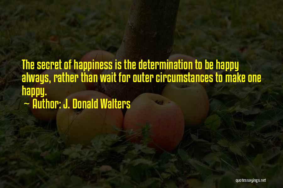 J. Donald Walters Quotes: The Secret Of Happiness Is The Determination To Be Happy Always, Rather Than Wait For Outer Circumstances To Make One