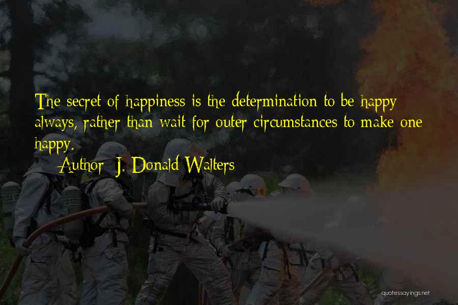 J. Donald Walters Quotes: The Secret Of Happiness Is The Determination To Be Happy Always, Rather Than Wait For Outer Circumstances To Make One