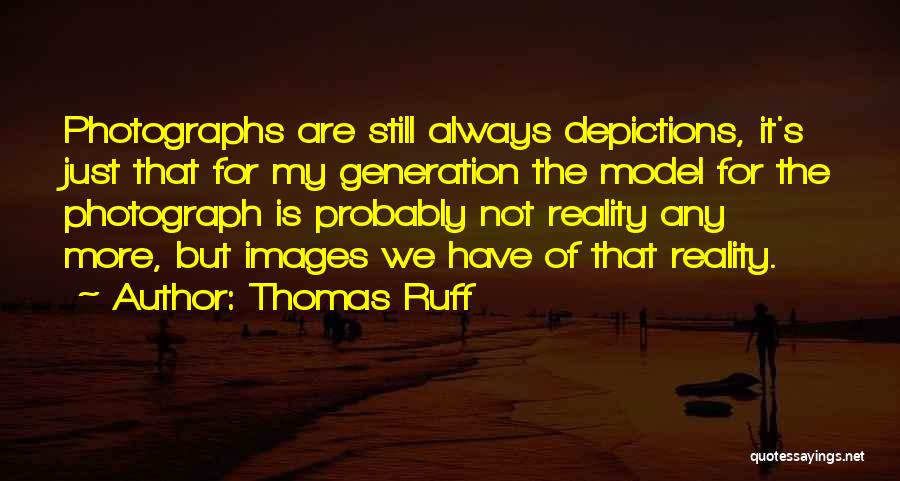 Thomas Ruff Quotes: Photographs Are Still Always Depictions, It's Just That For My Generation The Model For The Photograph Is Probably Not Reality