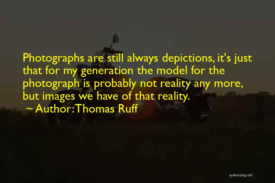 Thomas Ruff Quotes: Photographs Are Still Always Depictions, It's Just That For My Generation The Model For The Photograph Is Probably Not Reality