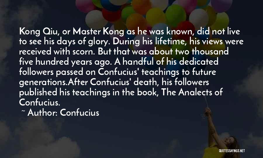 Confucius Quotes: Kong Qiu, Or Master Kong As He Was Known, Did Not Live To See His Days Of Glory. During His