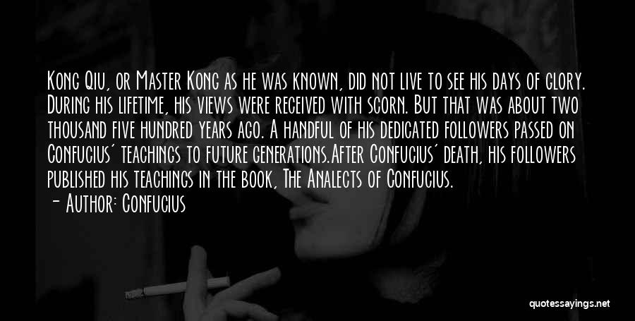 Confucius Quotes: Kong Qiu, Or Master Kong As He Was Known, Did Not Live To See His Days Of Glory. During His