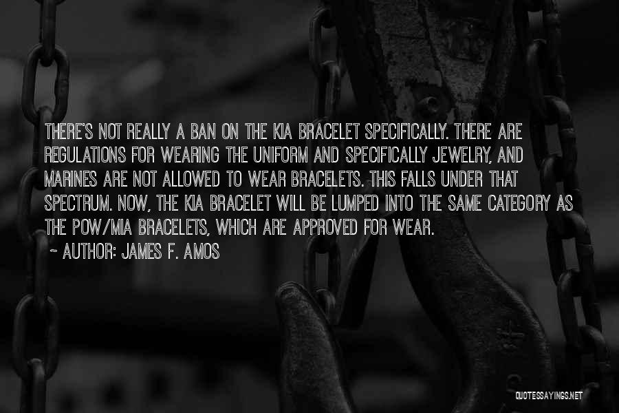 James F. Amos Quotes: There's Not Really A Ban On The Kia Bracelet Specifically. There Are Regulations For Wearing The Uniform And Specifically Jewelry,