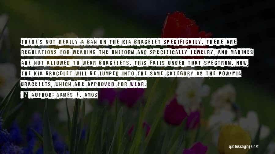 James F. Amos Quotes: There's Not Really A Ban On The Kia Bracelet Specifically. There Are Regulations For Wearing The Uniform And Specifically Jewelry,