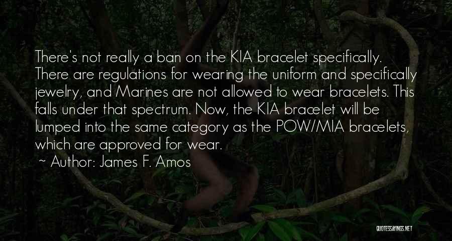 James F. Amos Quotes: There's Not Really A Ban On The Kia Bracelet Specifically. There Are Regulations For Wearing The Uniform And Specifically Jewelry,