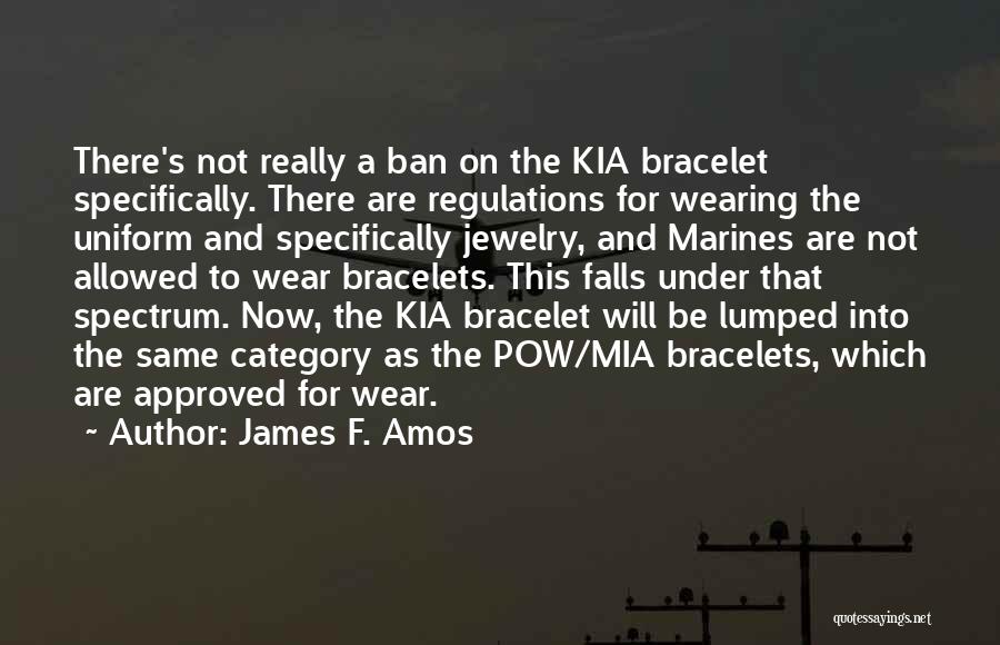 James F. Amos Quotes: There's Not Really A Ban On The Kia Bracelet Specifically. There Are Regulations For Wearing The Uniform And Specifically Jewelry,