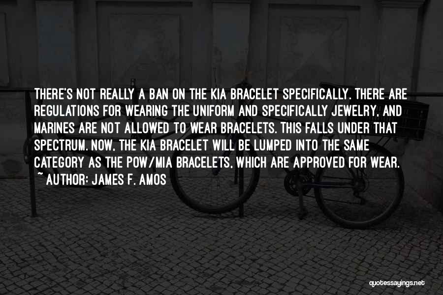 James F. Amos Quotes: There's Not Really A Ban On The Kia Bracelet Specifically. There Are Regulations For Wearing The Uniform And Specifically Jewelry,