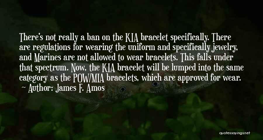 James F. Amos Quotes: There's Not Really A Ban On The Kia Bracelet Specifically. There Are Regulations For Wearing The Uniform And Specifically Jewelry,