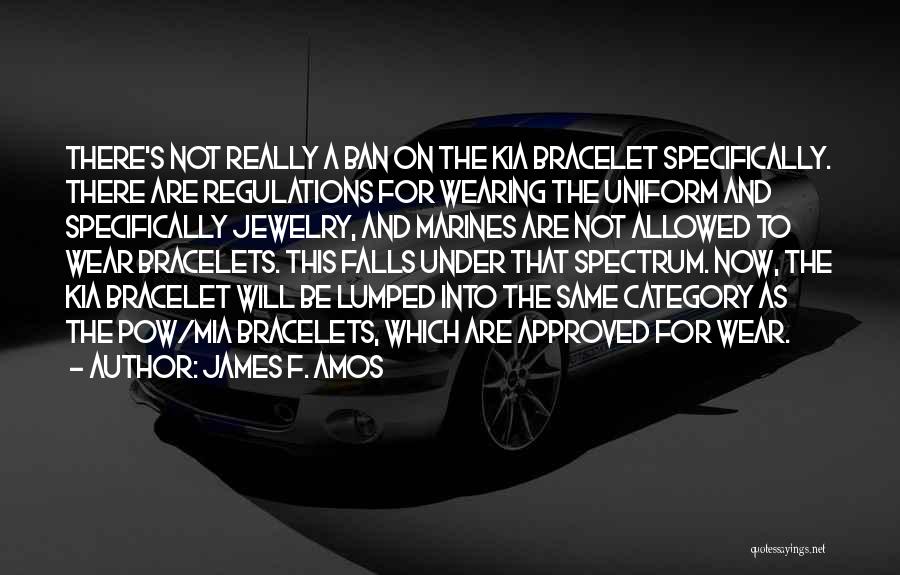 James F. Amos Quotes: There's Not Really A Ban On The Kia Bracelet Specifically. There Are Regulations For Wearing The Uniform And Specifically Jewelry,