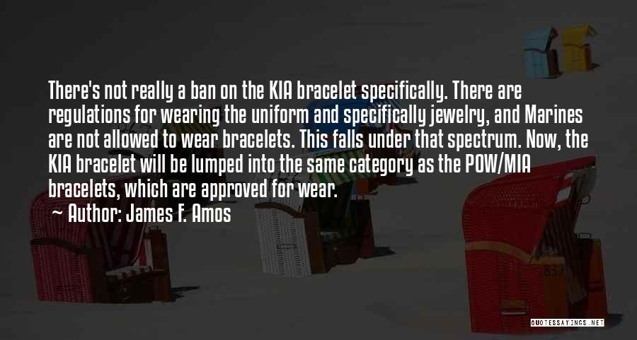 James F. Amos Quotes: There's Not Really A Ban On The Kia Bracelet Specifically. There Are Regulations For Wearing The Uniform And Specifically Jewelry,