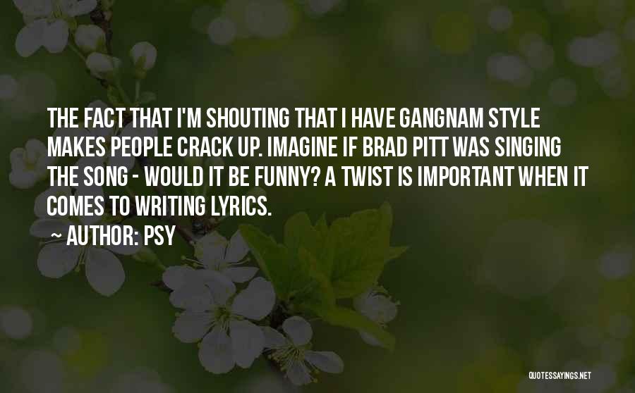 Psy Quotes: The Fact That I'm Shouting That I Have Gangnam Style Makes People Crack Up. Imagine If Brad Pitt Was Singing
