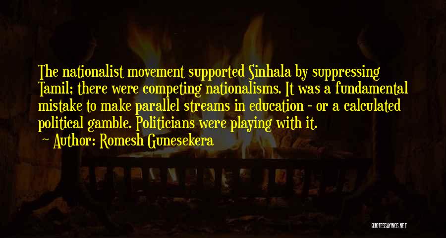 Romesh Gunesekera Quotes: The Nationalist Movement Supported Sinhala By Suppressing Tamil; There Were Competing Nationalisms. It Was A Fundamental Mistake To Make Parallel