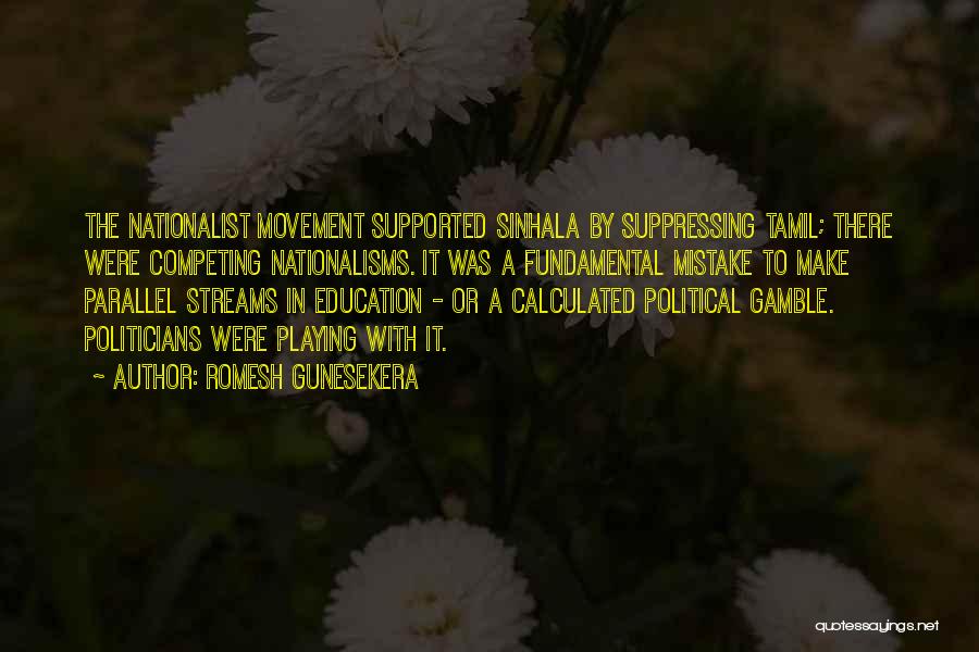 Romesh Gunesekera Quotes: The Nationalist Movement Supported Sinhala By Suppressing Tamil; There Were Competing Nationalisms. It Was A Fundamental Mistake To Make Parallel