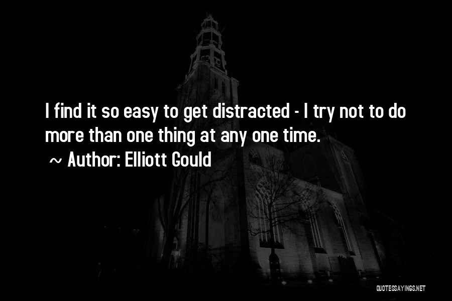 Elliott Gould Quotes: I Find It So Easy To Get Distracted - I Try Not To Do More Than One Thing At Any