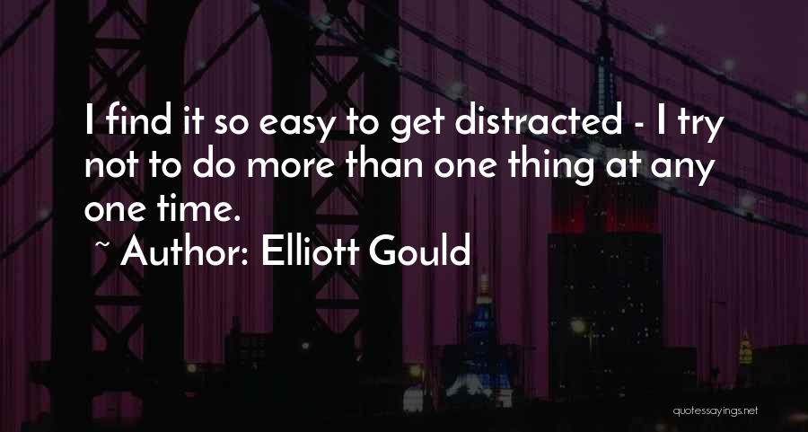 Elliott Gould Quotes: I Find It So Easy To Get Distracted - I Try Not To Do More Than One Thing At Any