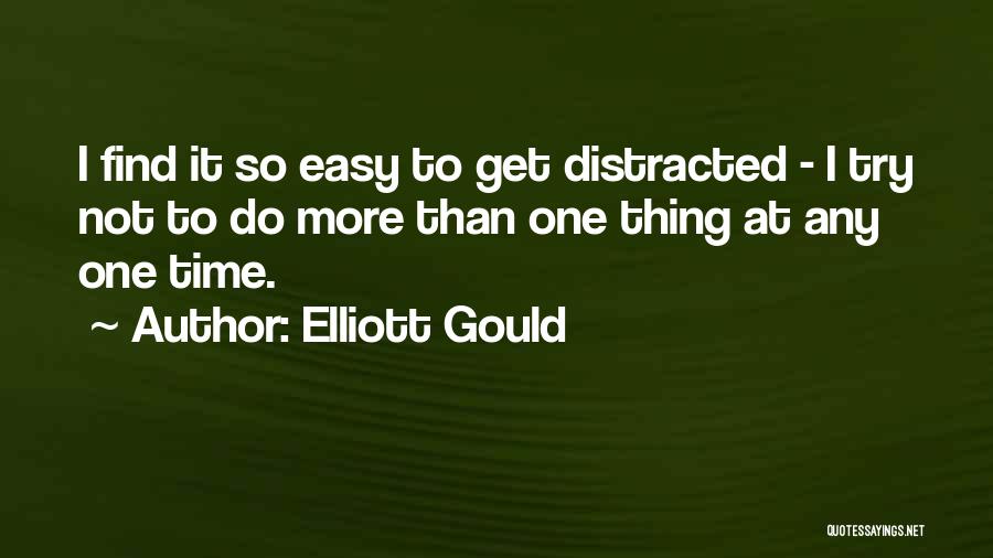 Elliott Gould Quotes: I Find It So Easy To Get Distracted - I Try Not To Do More Than One Thing At Any