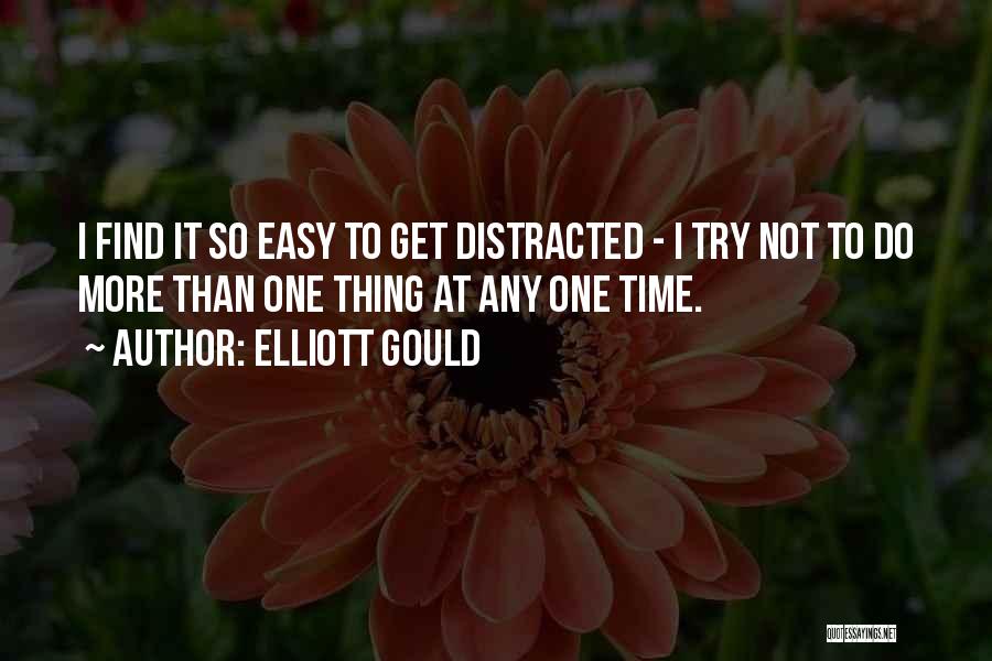 Elliott Gould Quotes: I Find It So Easy To Get Distracted - I Try Not To Do More Than One Thing At Any