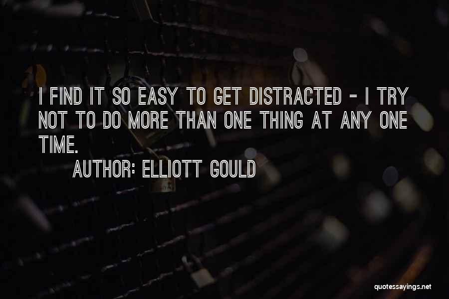 Elliott Gould Quotes: I Find It So Easy To Get Distracted - I Try Not To Do More Than One Thing At Any