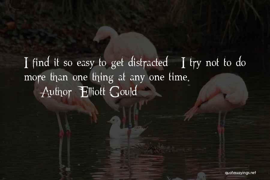 Elliott Gould Quotes: I Find It So Easy To Get Distracted - I Try Not To Do More Than One Thing At Any