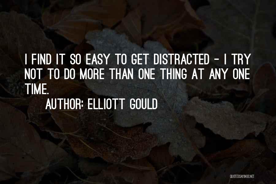 Elliott Gould Quotes: I Find It So Easy To Get Distracted - I Try Not To Do More Than One Thing At Any