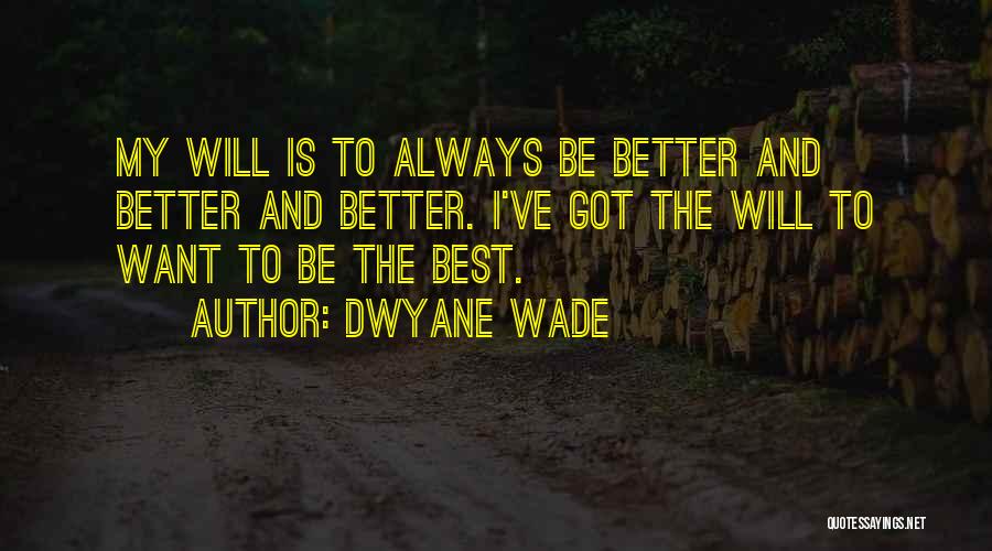 Dwyane Wade Quotes: My Will Is To Always Be Better And Better And Better. I've Got The Will To Want To Be The