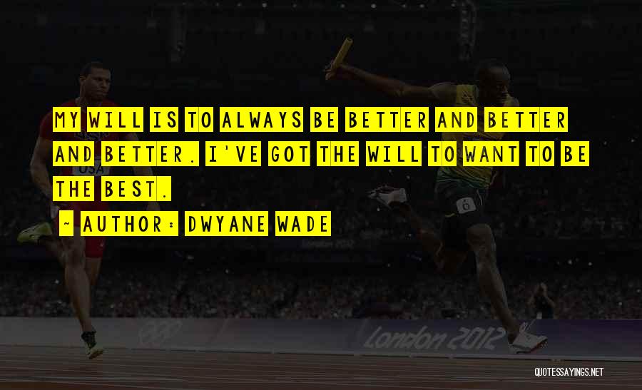 Dwyane Wade Quotes: My Will Is To Always Be Better And Better And Better. I've Got The Will To Want To Be The