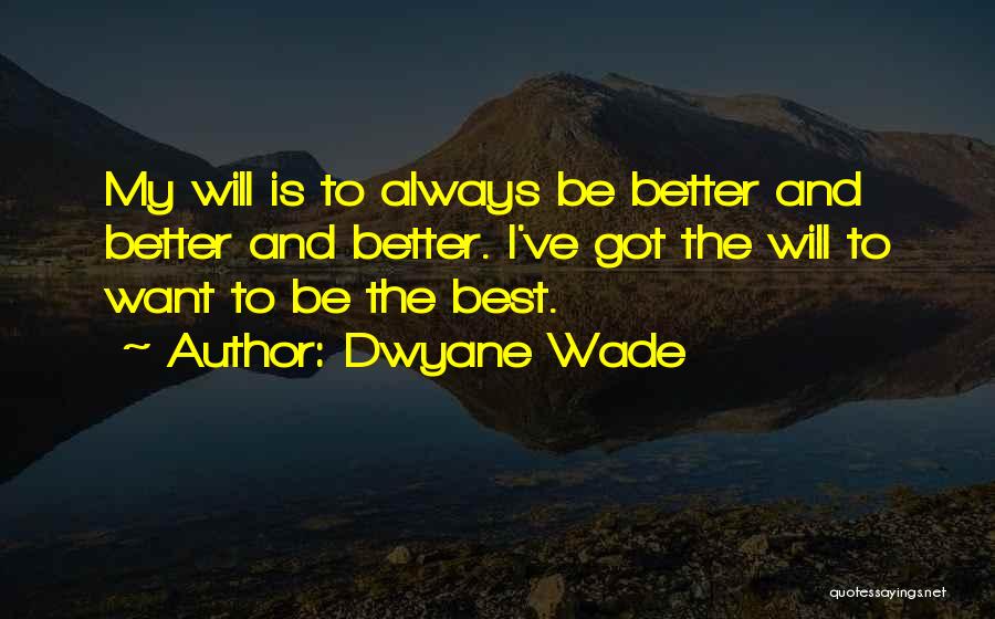 Dwyane Wade Quotes: My Will Is To Always Be Better And Better And Better. I've Got The Will To Want To Be The