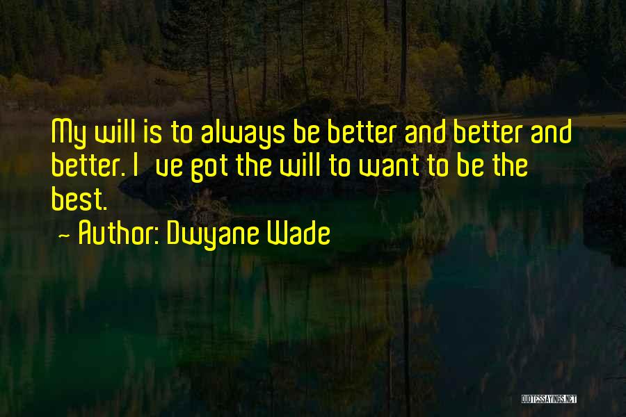 Dwyane Wade Quotes: My Will Is To Always Be Better And Better And Better. I've Got The Will To Want To Be The