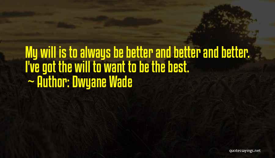 Dwyane Wade Quotes: My Will Is To Always Be Better And Better And Better. I've Got The Will To Want To Be The